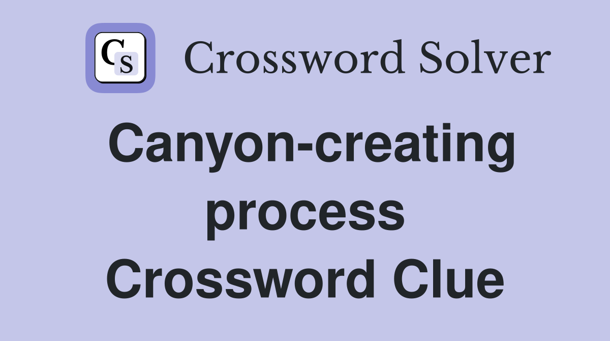Canyon-creating process Crossword Clue