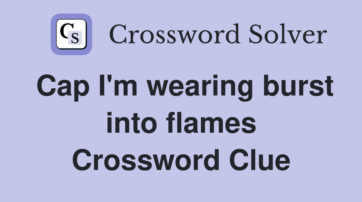 Cap I'm wearing burst into flames Crossword Clue