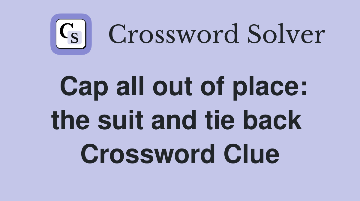 Cap all out of place: the suit and tie back  Crossword Clue