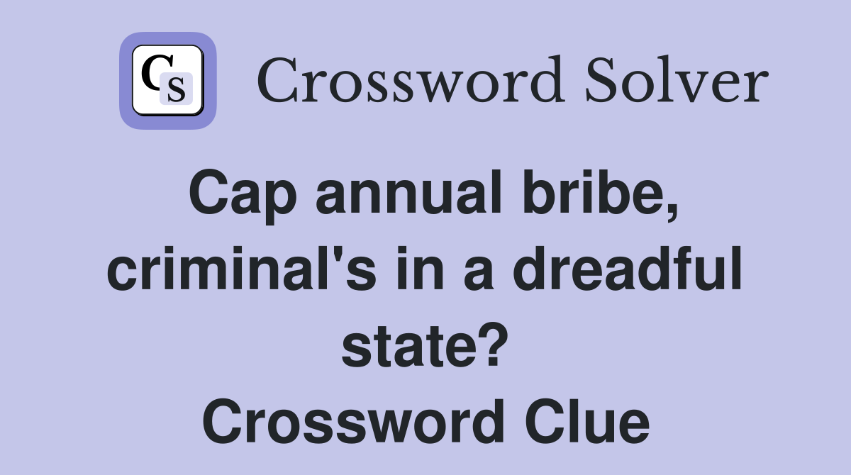 Cap annual bribe, criminal's in a dreadful state? Crossword Clue