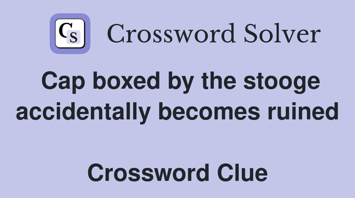 Cap boxed by the stooge accidentally becomes ruined  Crossword Clue