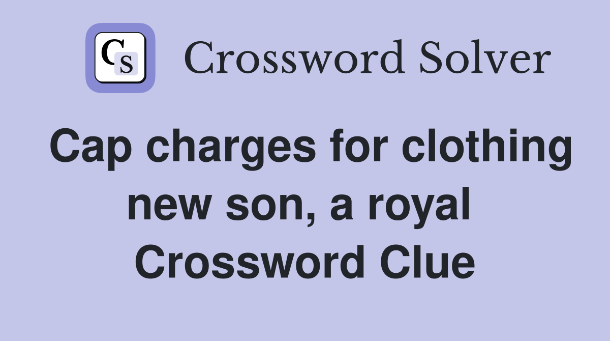 Cap charges for clothing new son, a royal  Crossword Clue