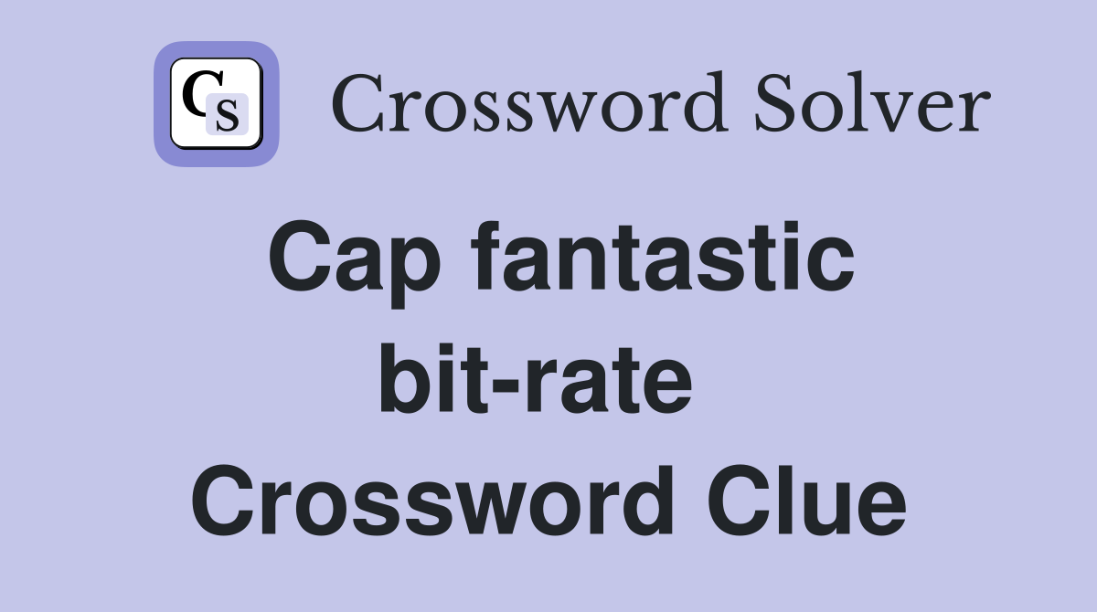 Cap fantastic bit-rate  Crossword Clue