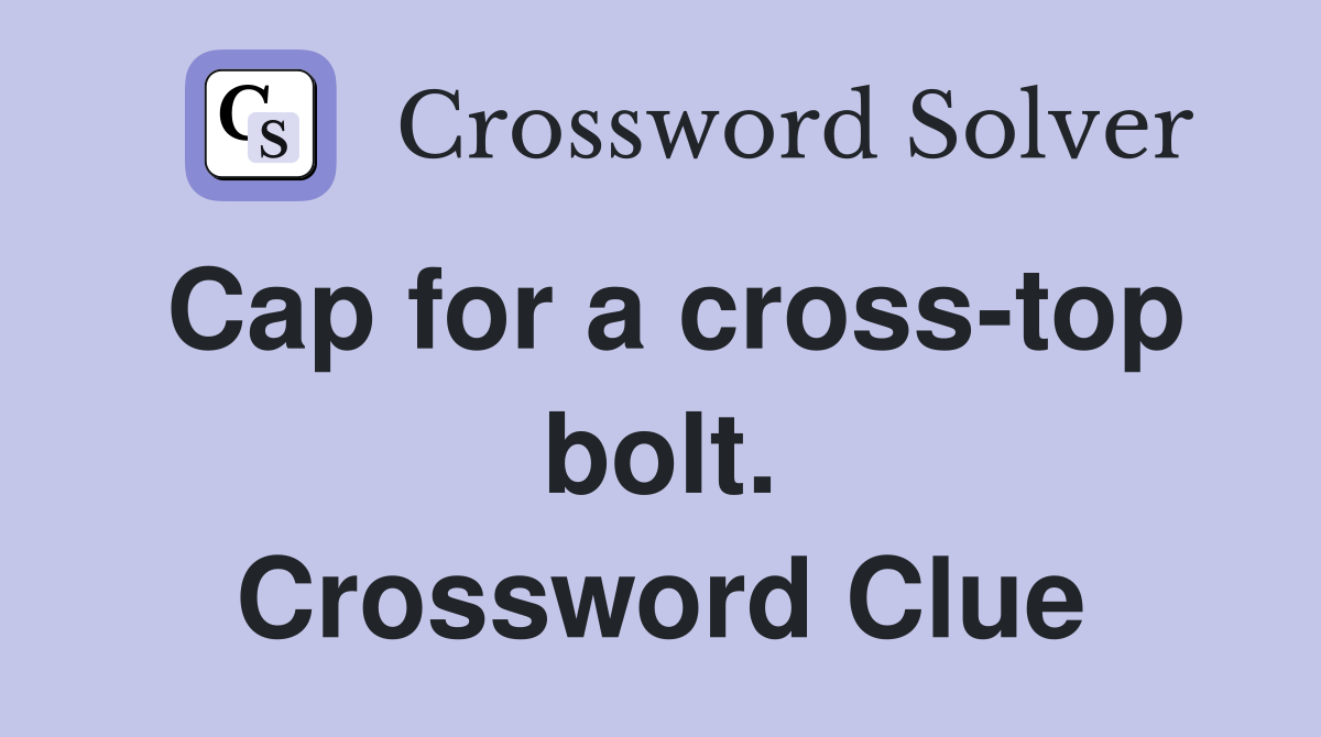 Cap for a cross-top bolt. Crossword Clue