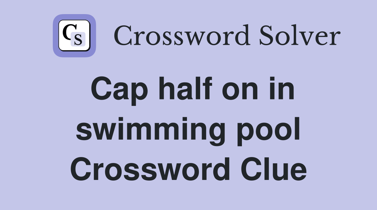 Cap half on in swimming pool Crossword Clue