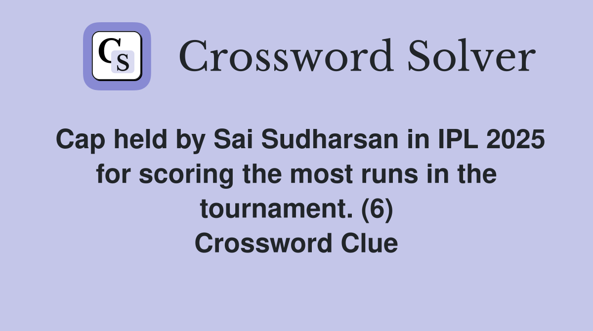 Cap held by Sai Sudharsan in IPL 2025 for scoring the most runs in the tournament. (6) Crossword Clue