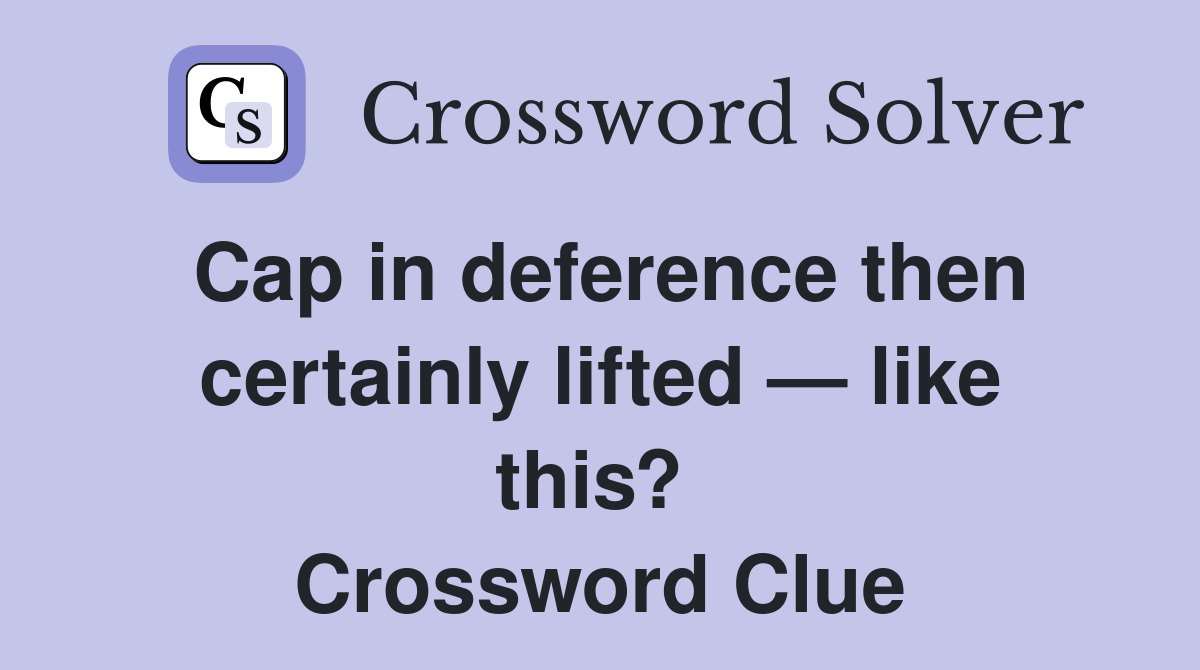 Cap in deference then certainly lifted — like this?  Crossword Clue