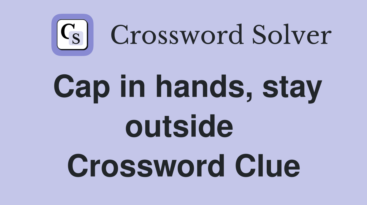 Cap in hands, stay outside  Crossword Clue