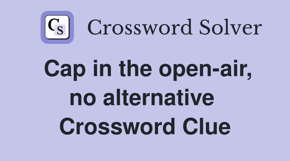 Cap in the open-air, no alternative  Crossword Clue