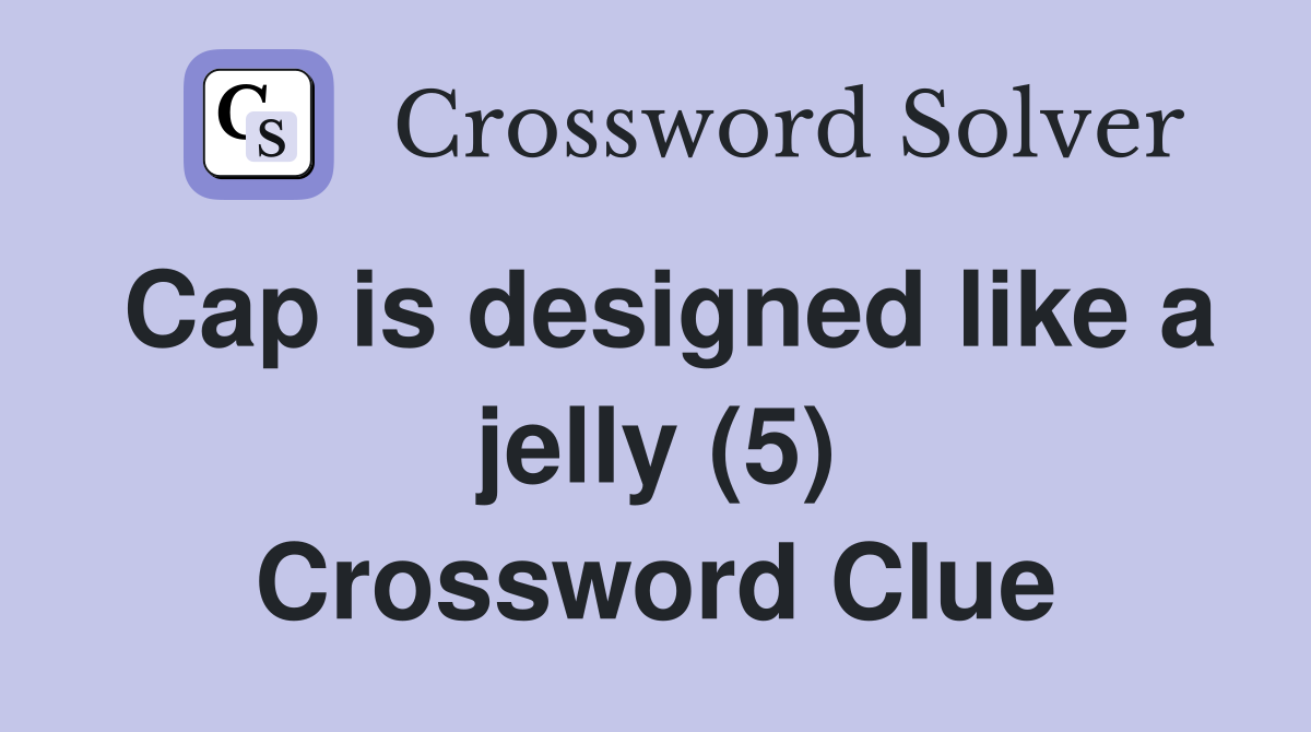 Cap is designed like a jelly (5) Crossword Clue