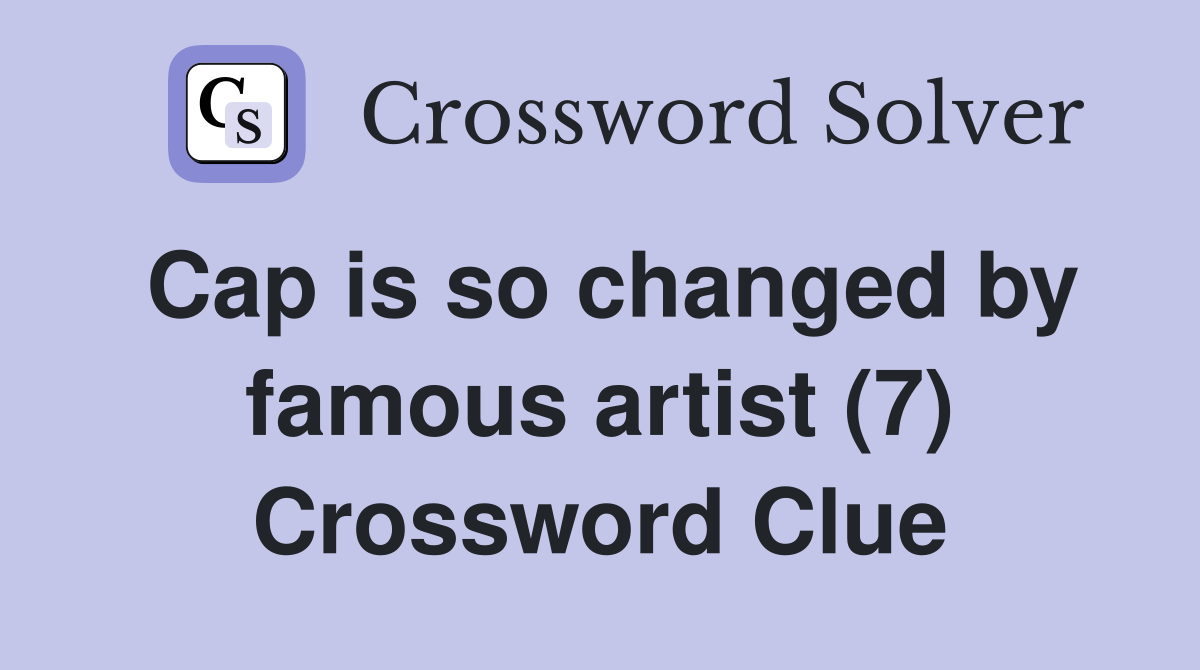 Cap is so changed by famous artist (7) Crossword Clue