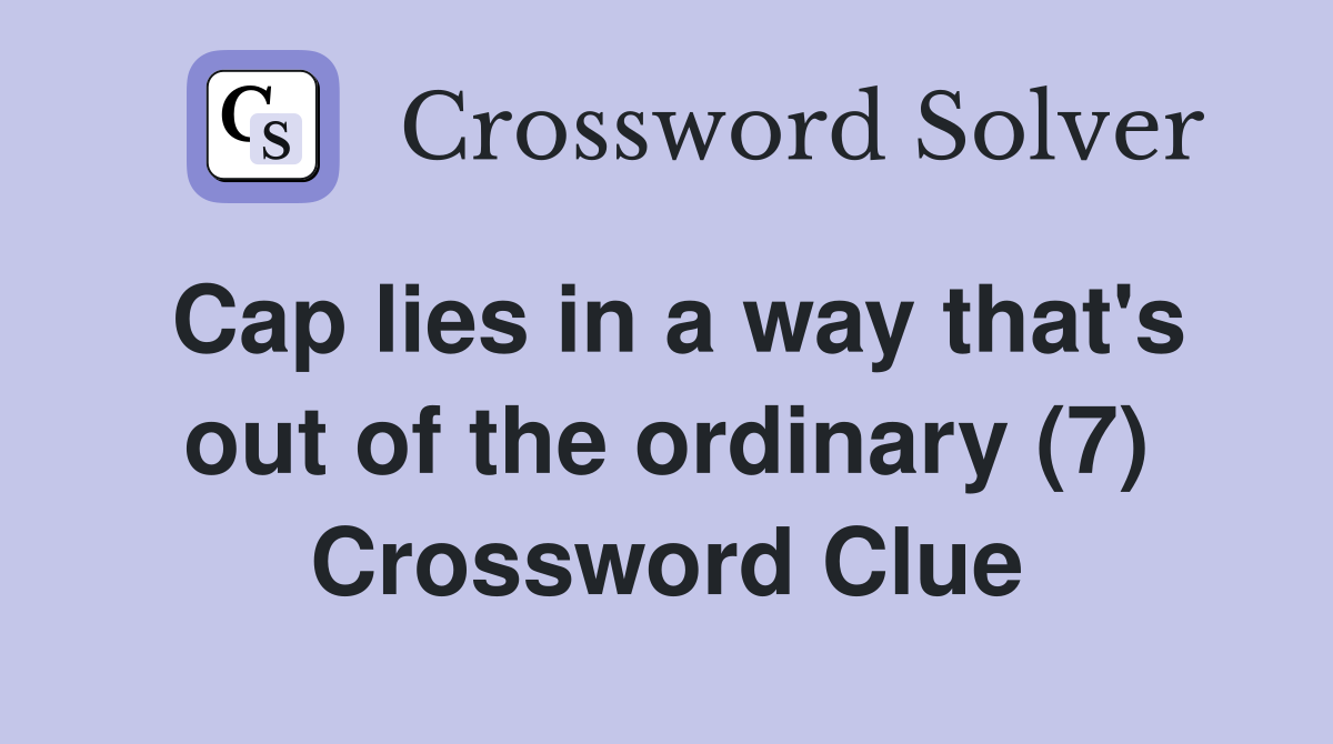 Cap lies in a way that's out of the ordinary (7) Crossword Clue