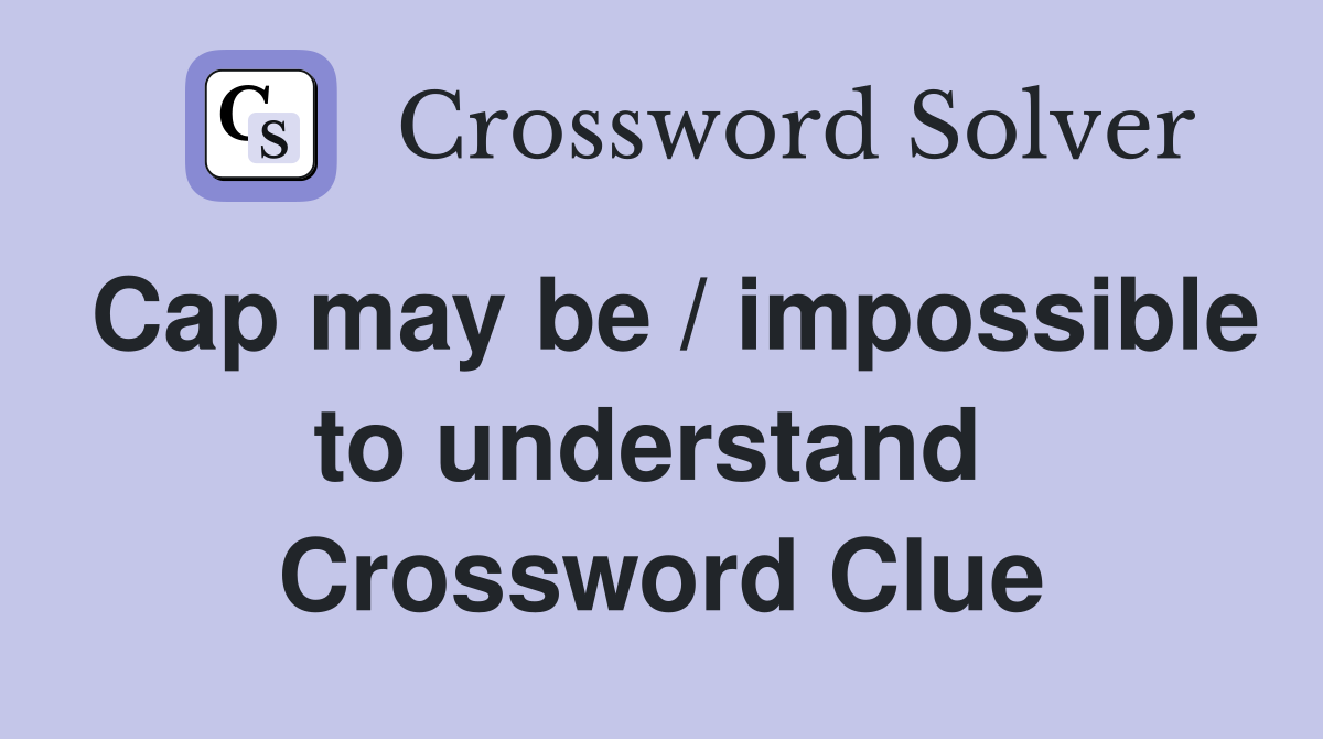 Cap may be / impossible to understand  Crossword Clue