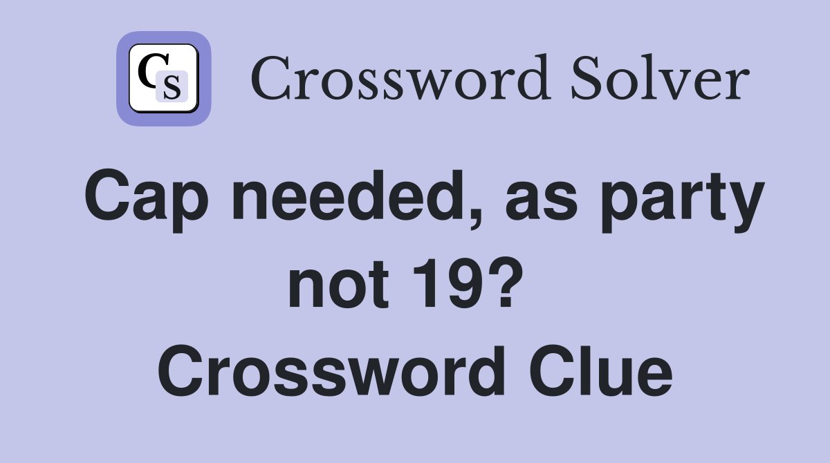Cap needed, as party not 19?  Crossword Clue