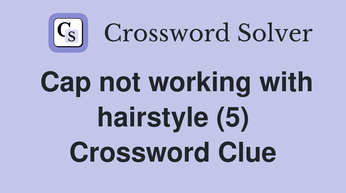 Cap not working with hairstyle (5) Crossword Clue
