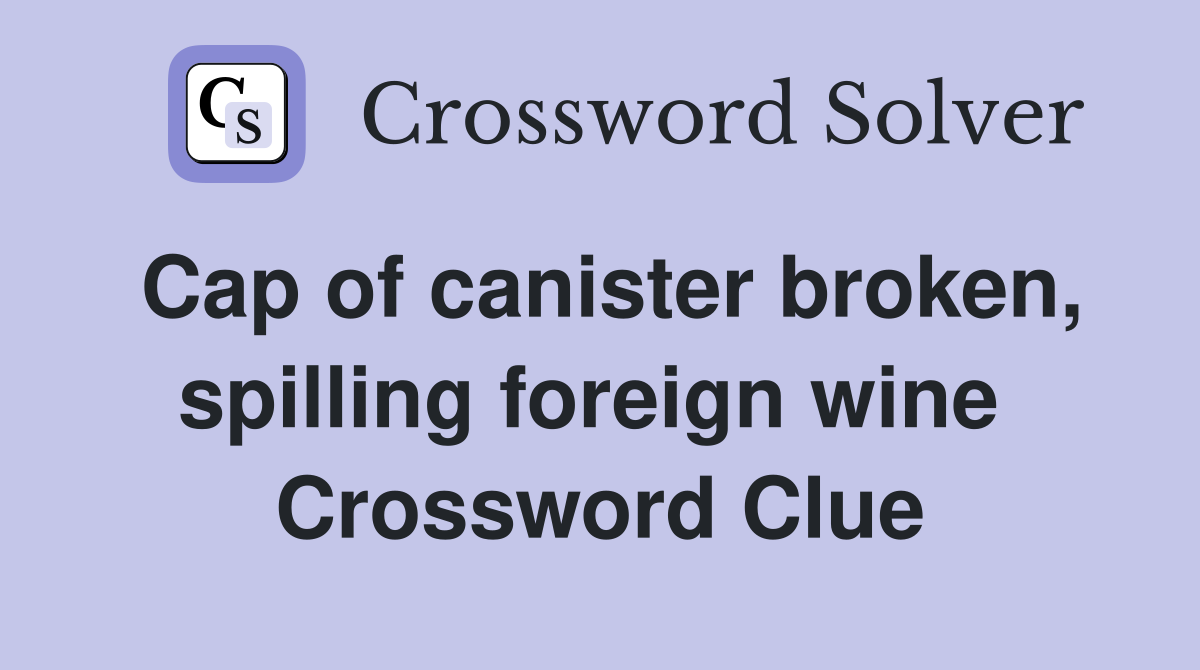 Cap of canister broken, spilling foreign wine  Crossword Clue