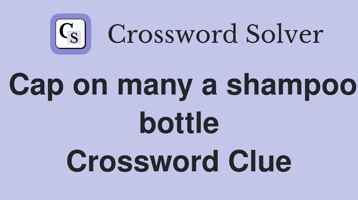 Cap on many a shampoo bottle Crossword Clue