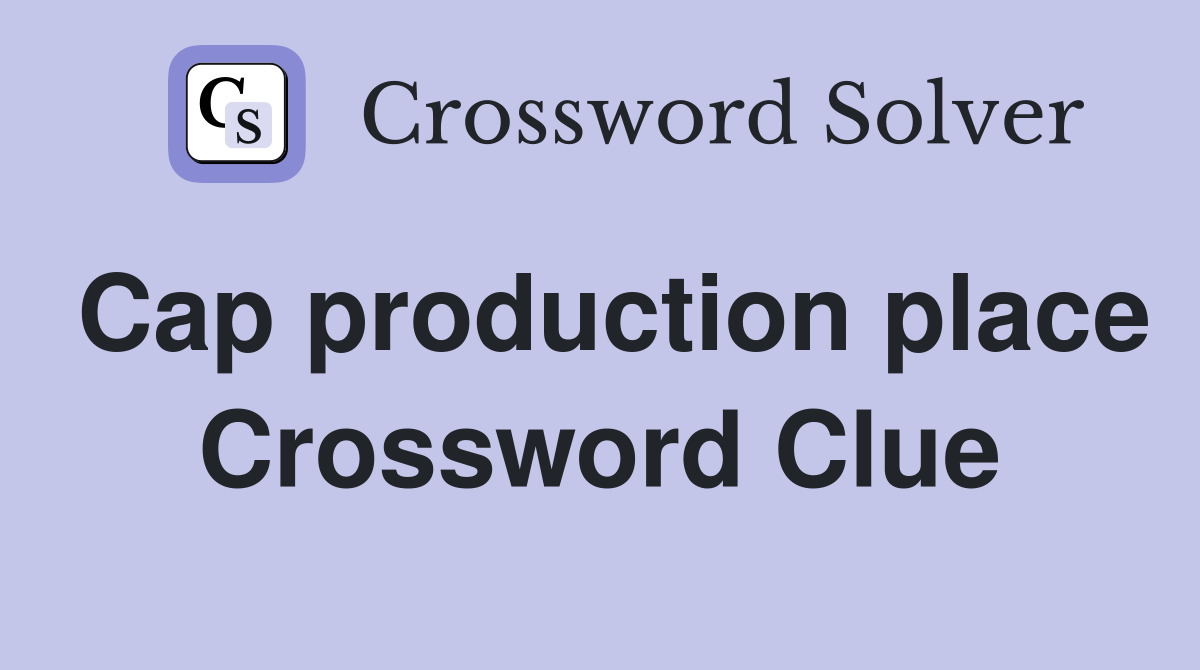 Cap production place Crossword Clue