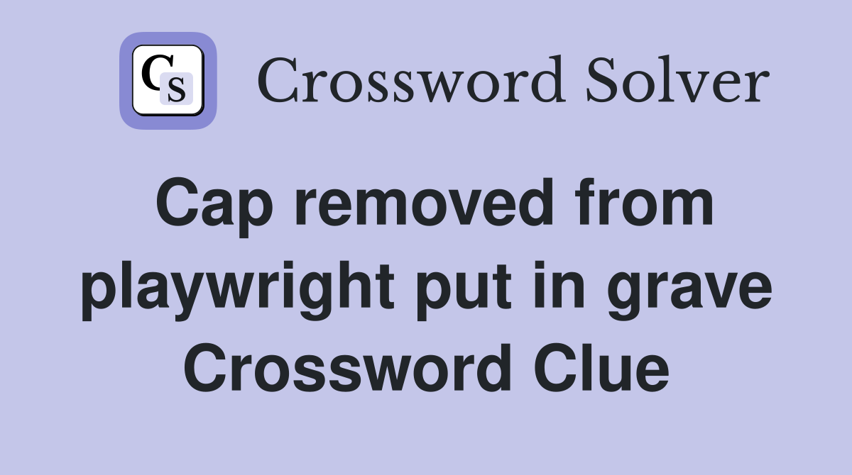 Cap removed from playwright put in grave Crossword Clue