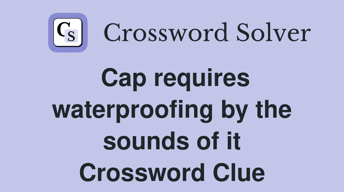 Cap requires waterproofing by the sounds of it Crossword Clue