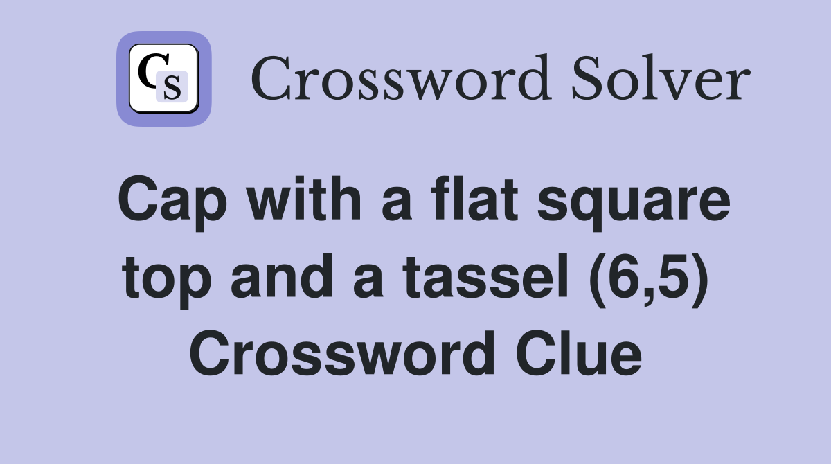 Cap with a flat square top and a tassel (6,5) Crossword Clue
