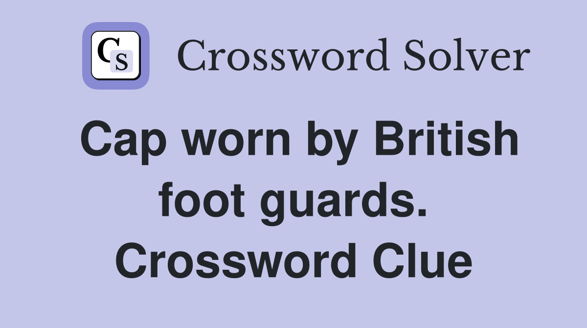 Cap worn by British foot guards. Crossword Clue