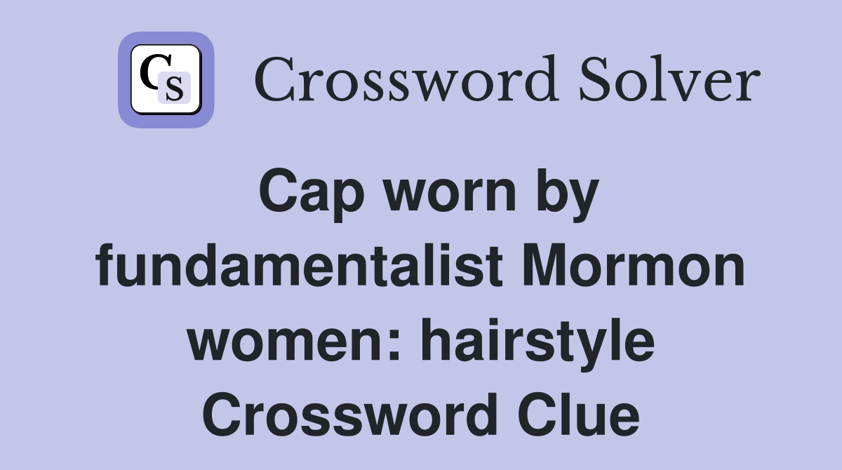Cap worn by fundamentalist Mormon women: hairstyle Crossword Clue