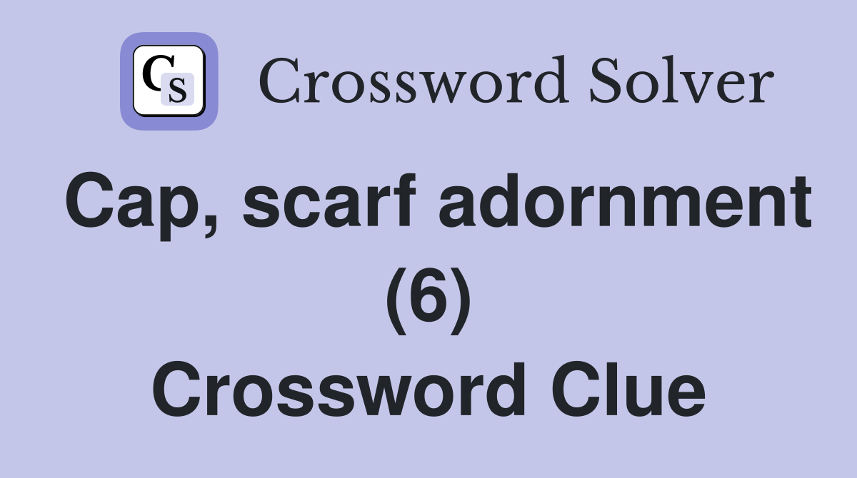 Cap, scarf adornment (6) Crossword Clue