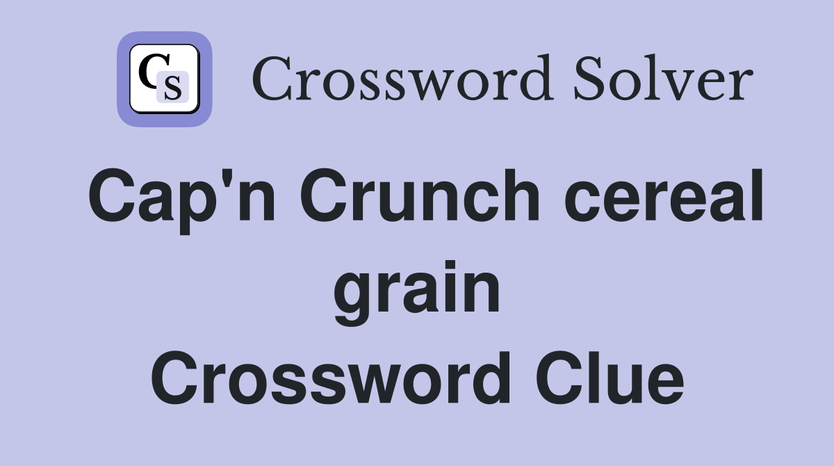 Cap'n Crunch cereal grain Crossword Clue