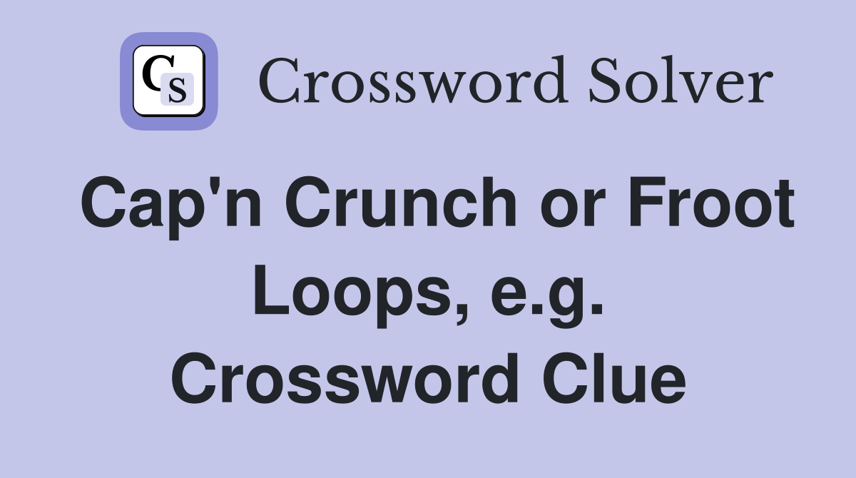 Cap'n Crunch or Froot Loops, e.g. Crossword Clue