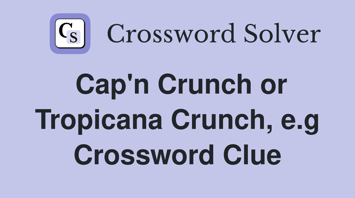 Cap'n Crunch or Tropicana Crunch, e.g Crossword Clue
