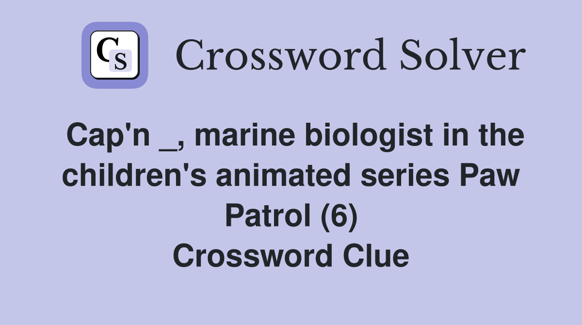 Cap'n _, marine biologist in the children's animated series Paw Patrol (6) Crossword Clue