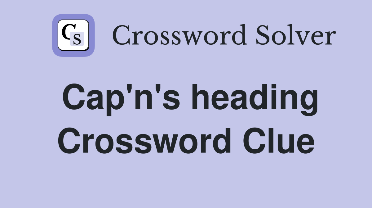 Cap'n's heading Crossword Clue