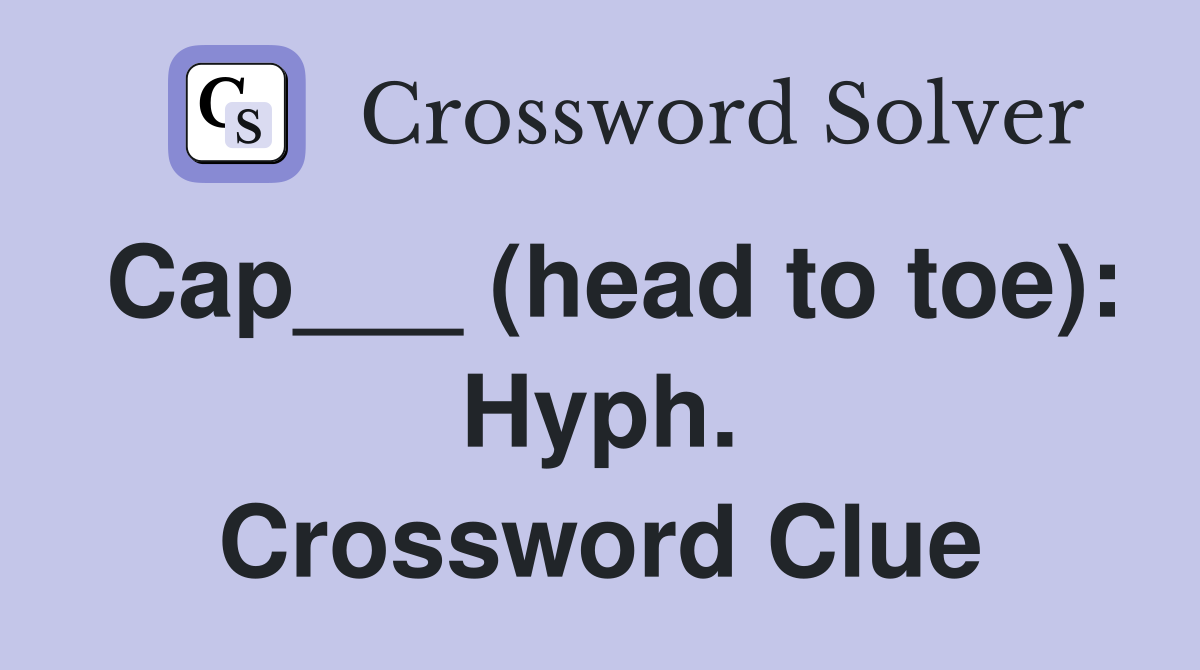 Cap___ (head to toe): Hyph. Crossword Clue