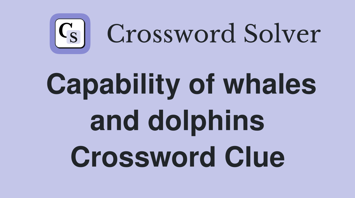 Capability of whales and dolphins Crossword Clue