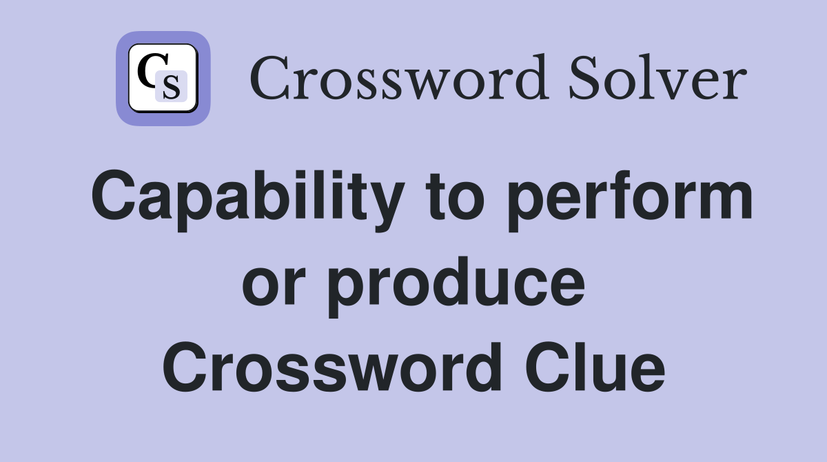 Capability to perform or produce Crossword Clue