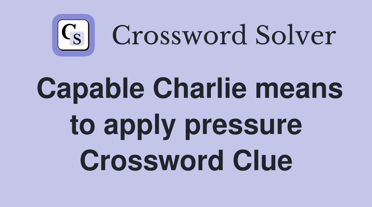 Capable Charlie means to apply pressure Crossword Clue