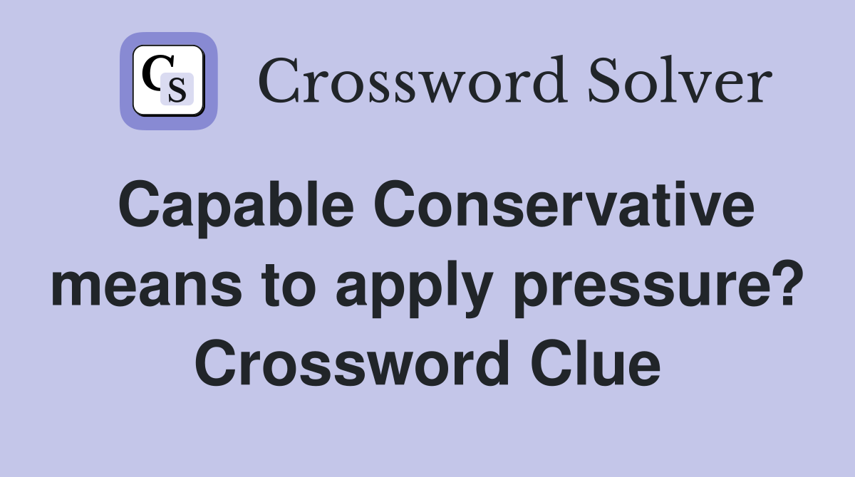 Capable Conservative means to apply pressure? Crossword Clue