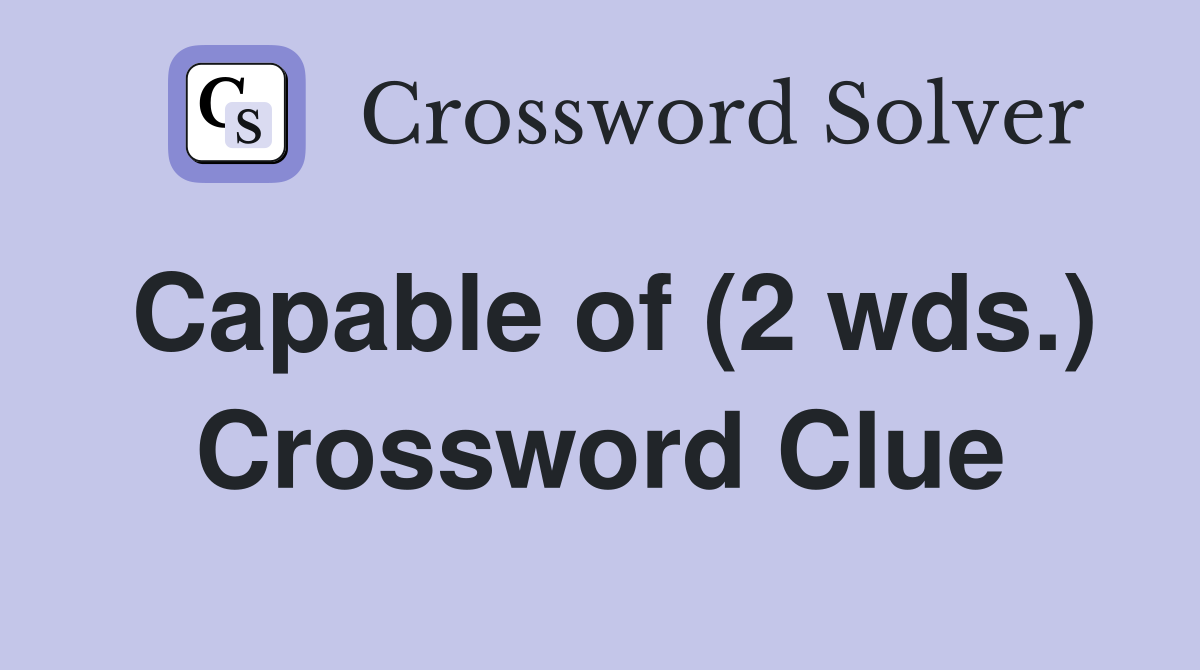 Capable of (2 wds.) Crossword Clue