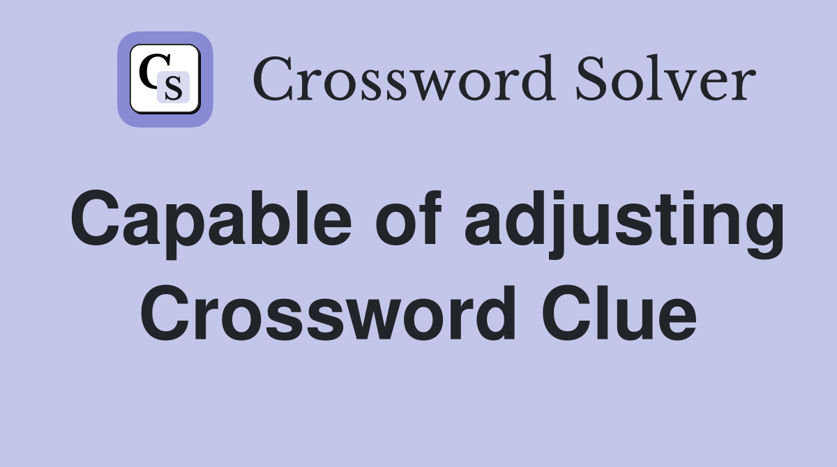 Capable of adjusting Crossword Clue