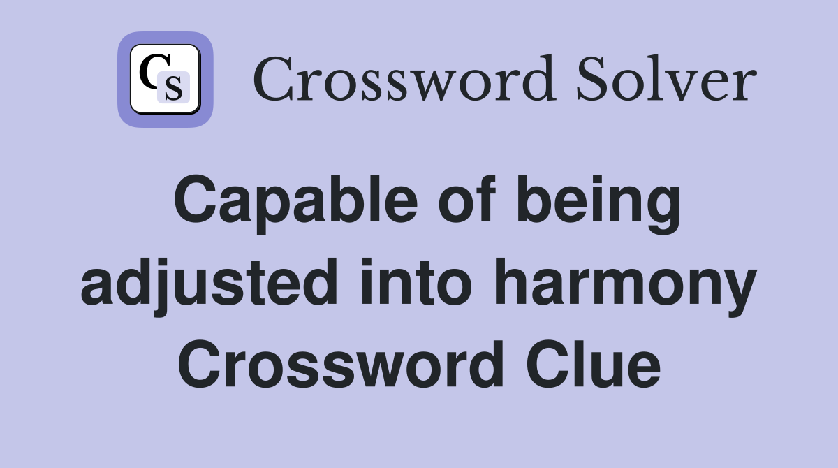 Capable of being adjusted into harmony Crossword Clue