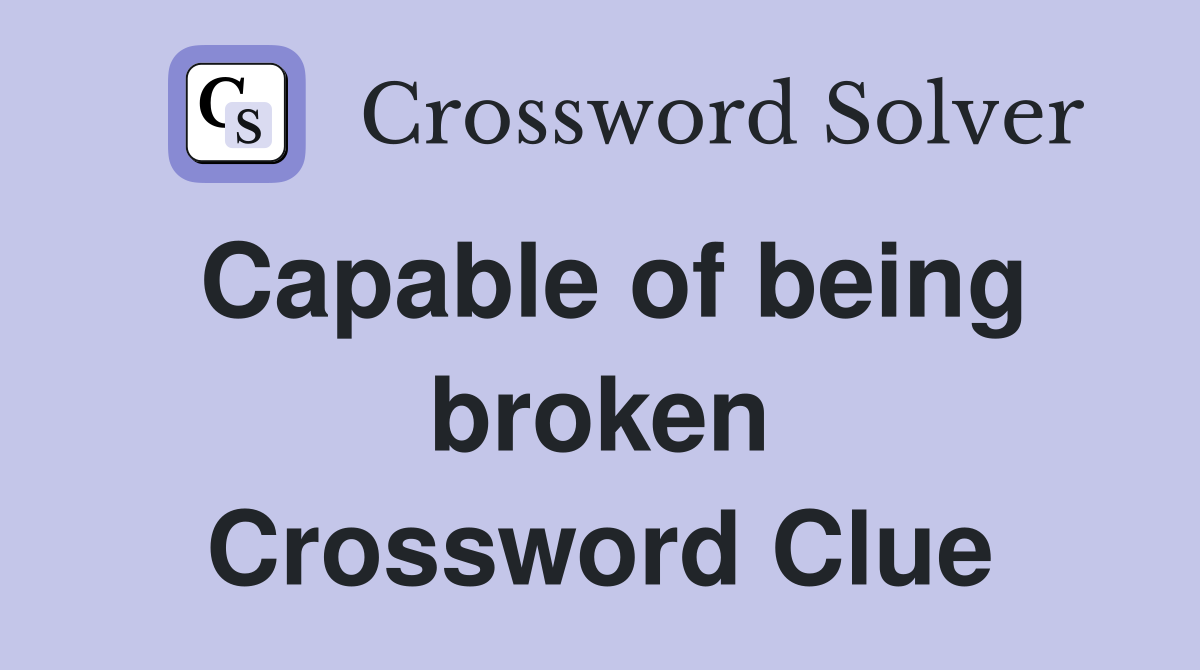 Capable of being broken Crossword Clue