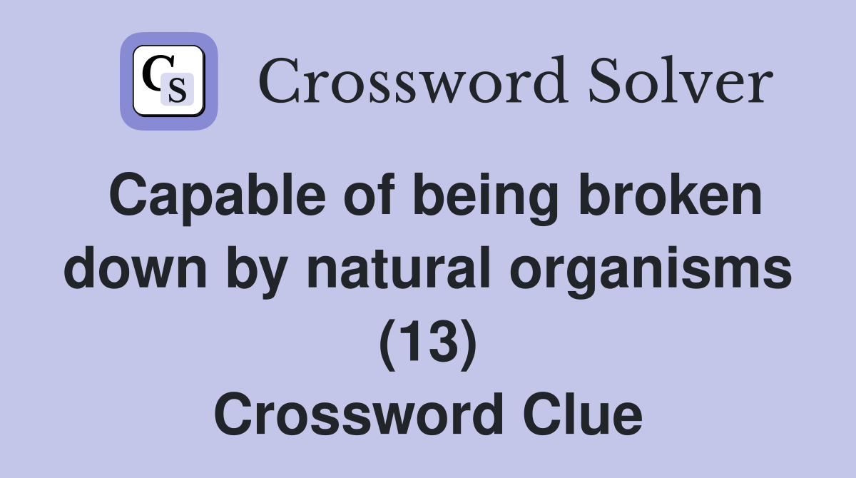 Capable of being broken down by natural organisms (13) Crossword Clue
