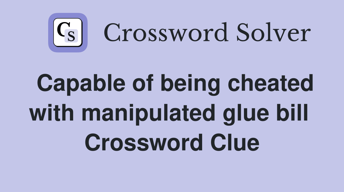 Capable of being cheated with manipulated glue bill  Crossword Clue