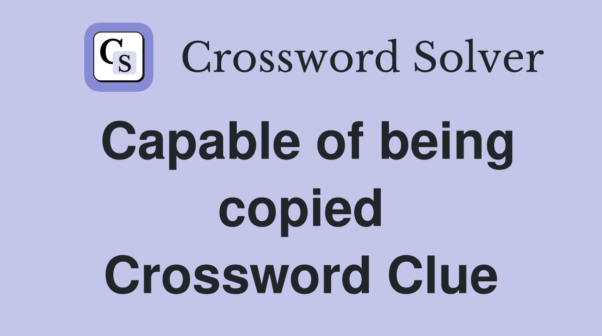 Capable of being copied Crossword Clue