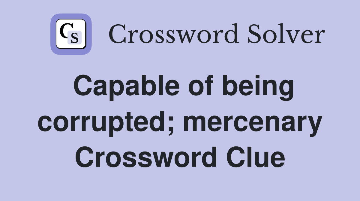 Capable of being corrupted; mercenary Crossword Clue