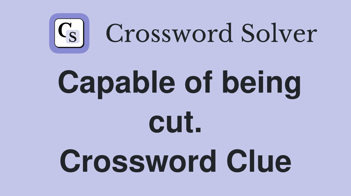 Capable of being cut. Crossword Clue