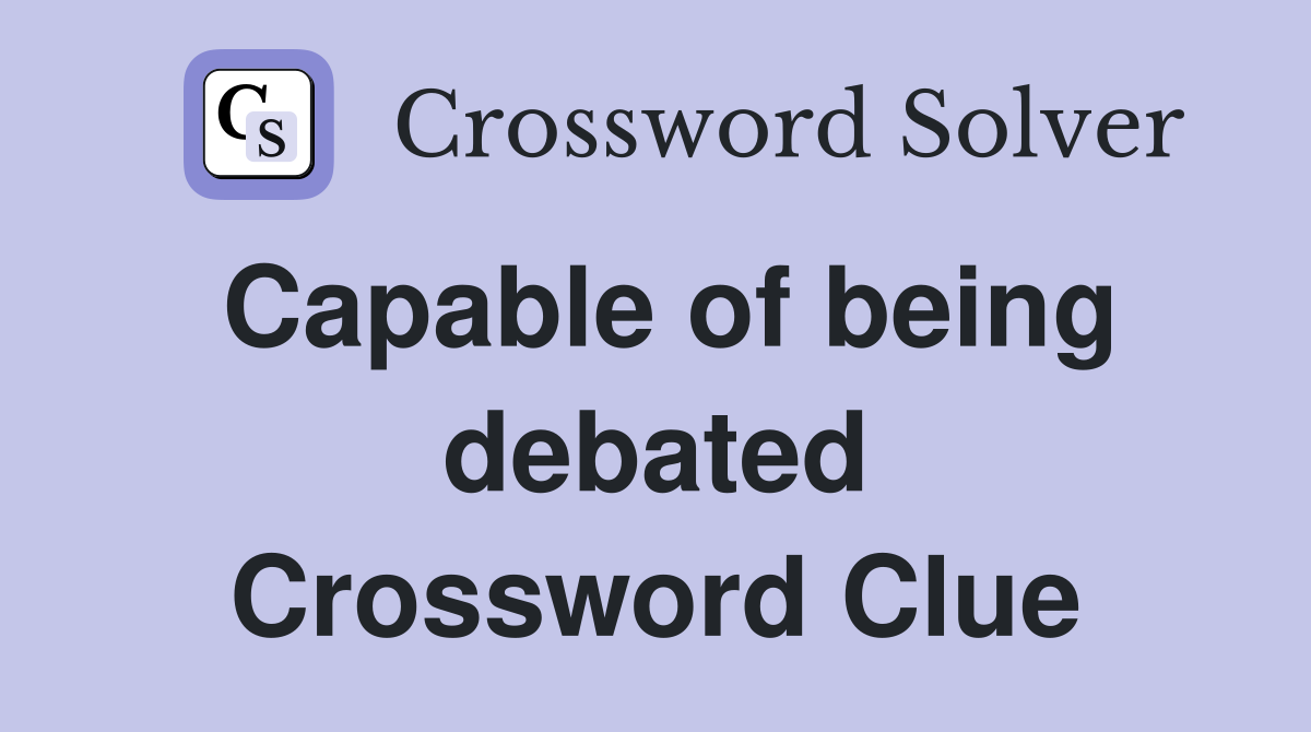 Capable of being debated Crossword Clue