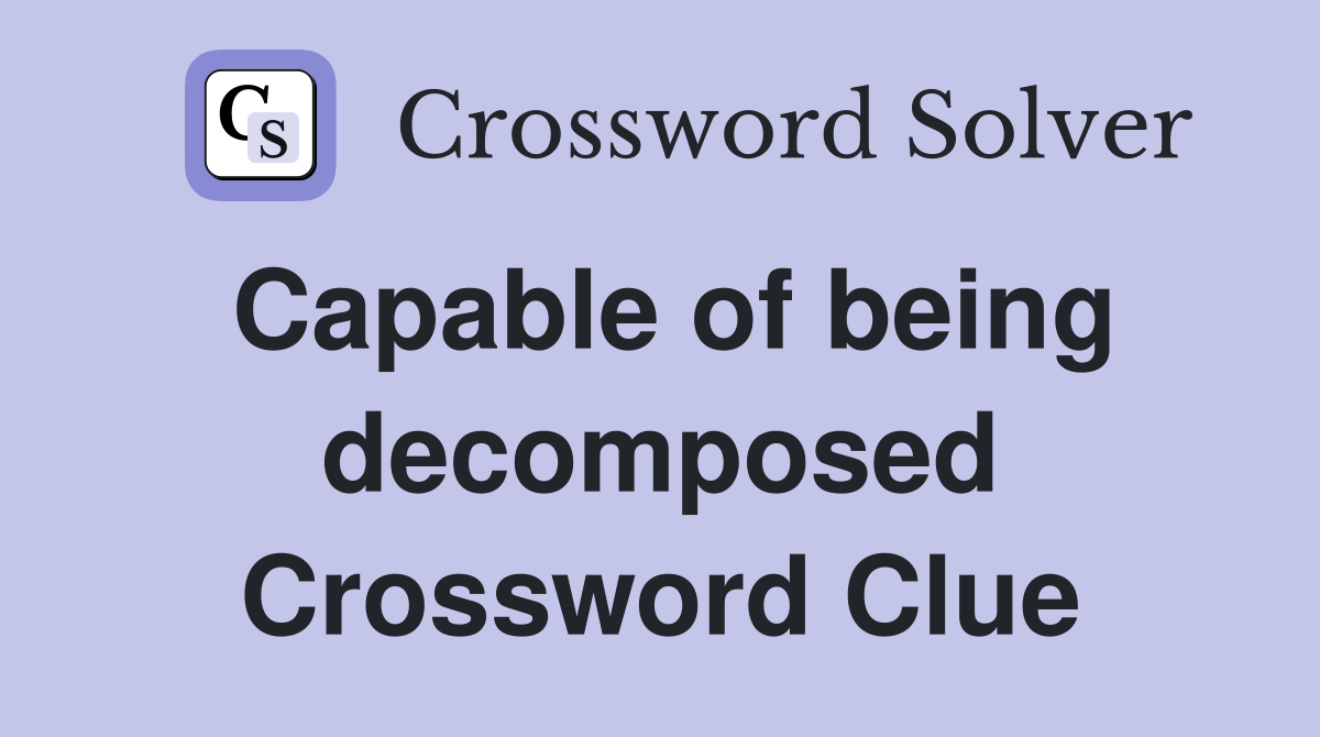 Capable of being decomposed Crossword Clue