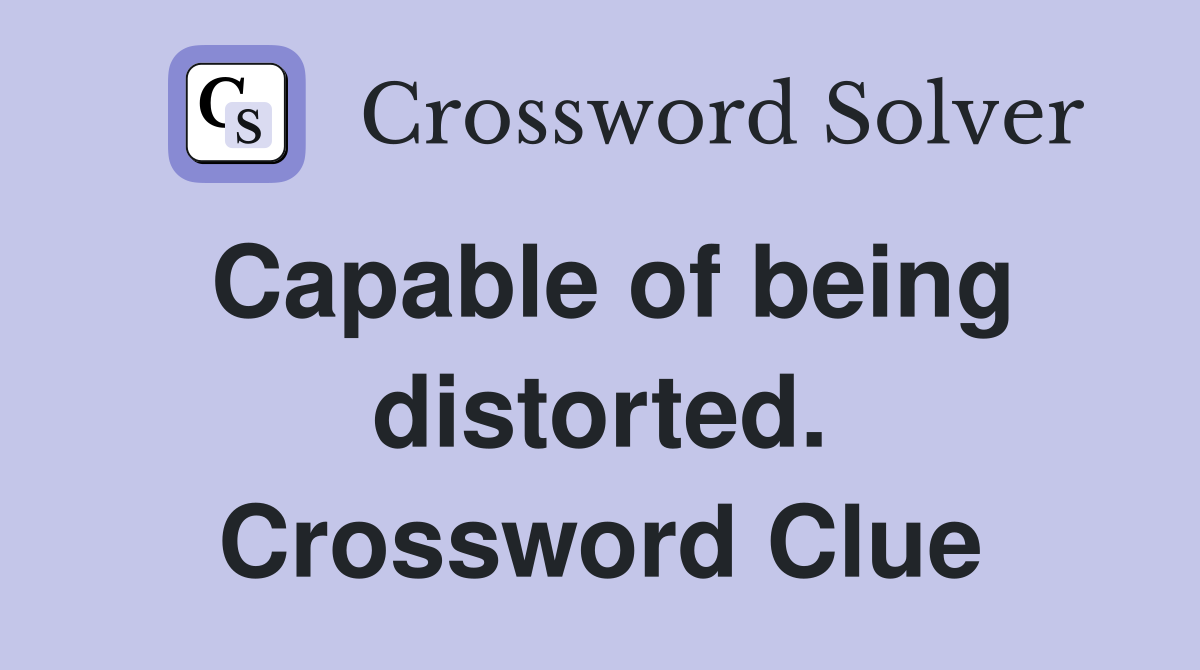 Capable of being distorted. Crossword Clue